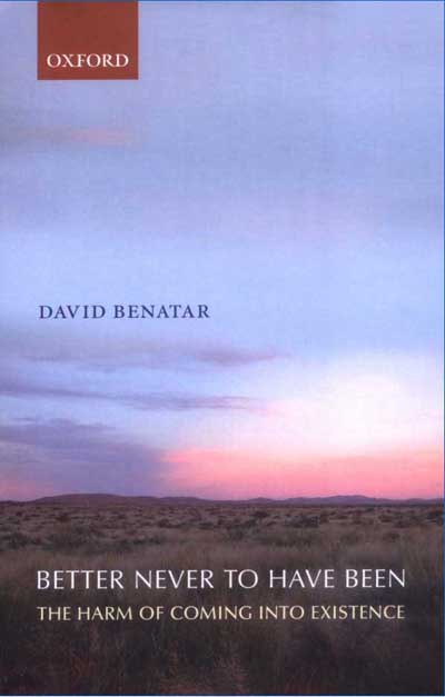 Better Never To Have Been: the harm of coming into existence by David Benatar